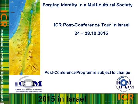 Forging Identity in a Multicultural Society ICR Post-Conference Tour in Israel 24 – 28.10.2015 Post-Conference Program is subject to change 2015 in Israel.