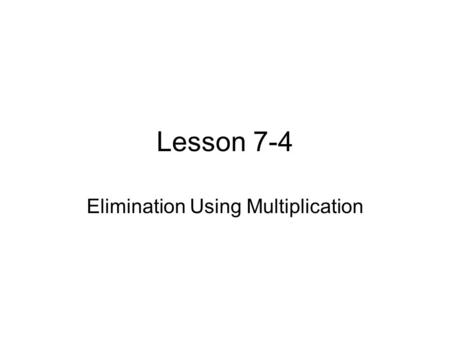 Lesson 7-4 Elimination Using Multiplication. Use elimination to solve each system of equations. Ex. 1 3x + 4y = 6 5x + 2y = -4 Multiply one equation to.