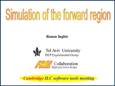Ronen Ingbir Collaboration High precision design Tel Aviv University HEP Experimental Group Cambridge ILC software tools meeting.