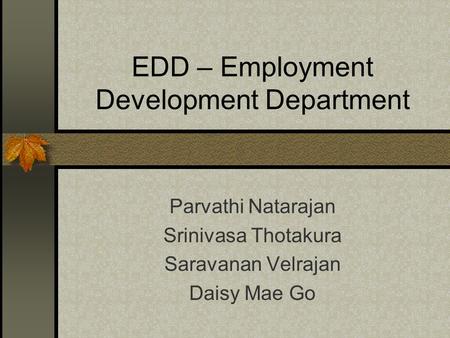 EDD – Employment Development Department Parvathi Natarajan Srinivasa Thotakura Saravanan Velrajan Daisy Mae Go.