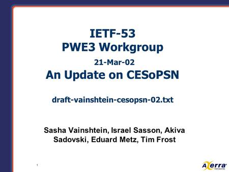 1 IETF-53 PWE3 Workgroup 21-Mar-02 An Update on CESoPSN draft-vainshtein-cesopsn-02.txt Sasha Vainshtein, Israel Sasson, Akiva Sadovski, Eduard Metz, Tim.