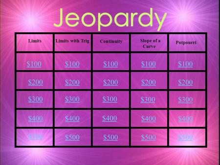 Jeopardy Limits Limits with Trig Slope of a Curve Continuity Potpourri $100 $200 $300 $400 $500 $100 $200 $300 $400 $500.