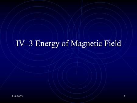 3. 8. 20031 IV–3 Energy of Magnetic Field. 3. 8. 20032 Main Topics Transformers Energy of Magnetic Field Energy Density of Magnetic Field An RC Circuit.