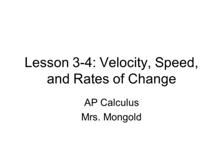 Lesson 3-4: Velocity, Speed, and Rates of Change AP Calculus Mrs. Mongold.