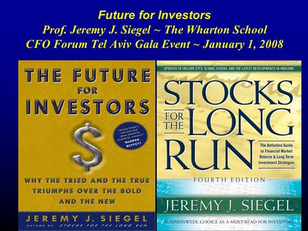 Future for Investors Prof. Jeremy J. Siegel ~ The Wharton School CFO Forum Tel Aviv Gala Event ~ January 1, 2008.