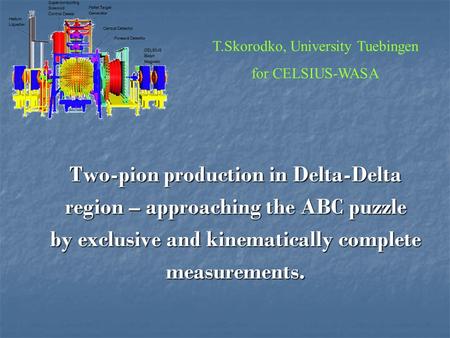 Two-pion production in Delta-Delta region – approaching the ABC puzzle by exclusive and kinematically complete measurements. T.Skorodko, University Tuebingen.