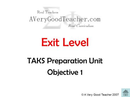 © A Very Good Teacher 2007 Exit Level TAKS Preparation Unit Objective 1.