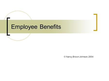 Employee Benefits © Nancy Brown Johnson, 2004 Employee Benefits: Unique Aspects Legal Compliance Tend to become institutionalized Complexity Little Effect.
