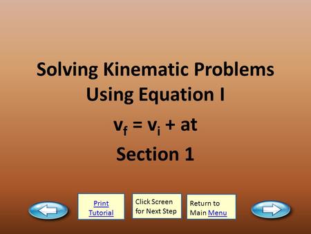 Print Tutorial Click Screen for Next Step Return to Main MenuMenu Solving Kinematic Problems Using Equation I v f = v i + at Section 1.