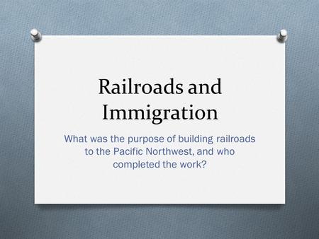Railroads and Immigration What was the purpose of building railroads to the Pacific Northwest, and who completed the work?