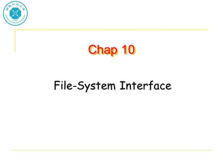 Chap 10 File-System Interface. Objectives To explain the function of file systems To describe the interfaces to file systems To discuss file-system design.