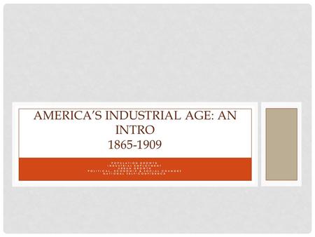 POPULATION GROWTH INDUSTRIAL EMPLOYMENT URBAN GROWTH POLITICAL, ECONOMIC & SOCIAL CHANGES NATIONAL SELF-CONFIDENCE AMERICA’S INDUSTRIAL AGE: AN INTRO 1865-1909.
