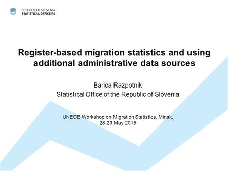 Register-based migration statistics and using additional administrative data sources Barica Razpotnik Statistical Office of the Republic of Slovenia UNECE.