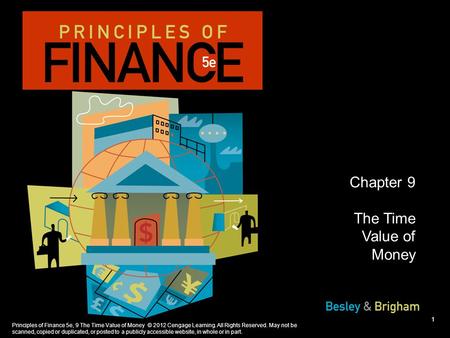 Principles of Finance 5e, 9 The Time Value of Money © 2012 Cengage Learning. All Rights Reserved. May not be scanned, copied or duplicated, or posted to.