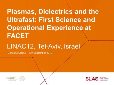 Plasmas, Dielectrics and the Ultrafast: First Science and Operational Experience at FACET Christine Clarke 13 th September 2012 LINAC12, Tel-Aviv, Israel.