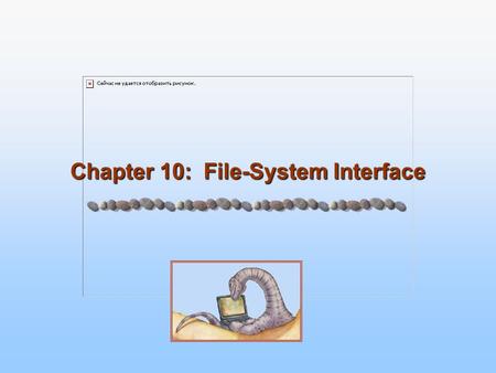 Chapter 10: File-System Interface. 10.2 Silberschatz, Galvin and Gagne ©2005 Operating System Concepts – 7 th Edition, Jan 1, 2005 Chapter 10: File-System.
