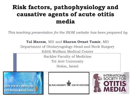 Risk factors, pathophysiology and causative agents of acute otitis media This teaching presentation for the ISOM website has been prepared by Tal Marom,