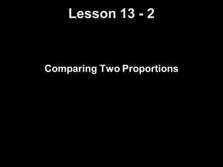 Lesson 13 - 2 Comparing Two Proportions. Knowledge Objectives Identify the mean and standard deviation of the sampling distribution of p-hat 1 – p-hat.