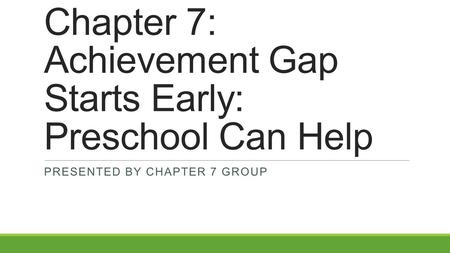 Chapter 7: Achievement Gap Starts Early: Preschool Can Help PRESENTED BY CHAPTER 7 GROUP.