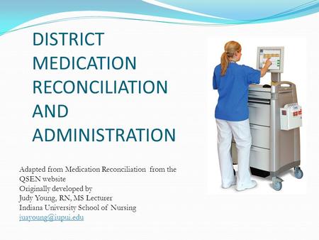 DISTRICT MEDICATION RECONCILIATION AND ADMINISTRATION Adapted from Medication Reconciliation from the QSEN website Originally developed by Judy Young,