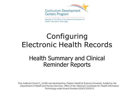 Configuring Electronic Health Records Health Summary and Clinical Reminder Reports This material (Comp11_Unit6) was developed by Oregon Health & Science.