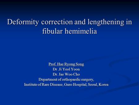 Deformity correction and lengthening in fibular hemimelia HR Song, MD Department of Orthopedic Surgery, Guro Hospital Korea University College of Medicine,