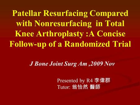 Patellar Resurfacing Compared with Nonresurfacing in Total Knee Arthroplasty :A Concise Follow-up of a Randomized Trial J Bone Joint Surg Am,2009 Nov Presented.