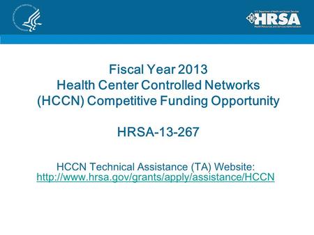 Fiscal Year 2013 Health Center Controlled Networks (HCCN) Competitive Funding Opportunity HRSA-13-267 HCCN Technical Assistance (TA) Website: