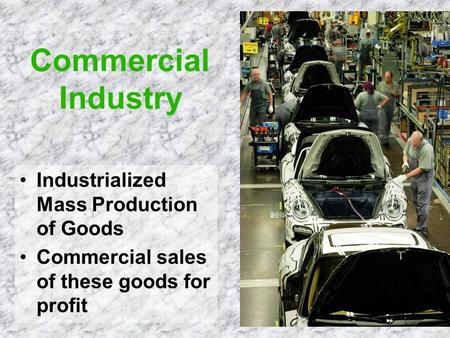 Commercial Industry Industrialized Mass Production of Goods Commercial sales of these goods for profit.