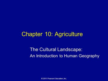 © 2011 Pearson Education, Inc. Chapter 10: Agriculture The Cultural Landscape: An Introduction to Human Geography.