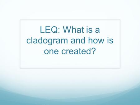 LEQ: What is a cladogram and how is one created?.