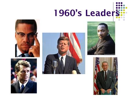 1960’s Leaders. John F. Kennedy – President of the U.S. Was a Representative then a Senator from Massachusetts. Elected president in 1960. He was the.