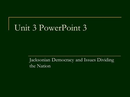 Unit 3 PowerPoint 3 Jacksonian Democracy and Issues Dividing the Nation.