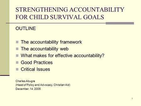 1 STRENGTHENING ACCOUNTABILITY FOR CHILD SURVIVAL GOALS OUTLINE The accountability framework The accountability web What makes for effective accountability?
