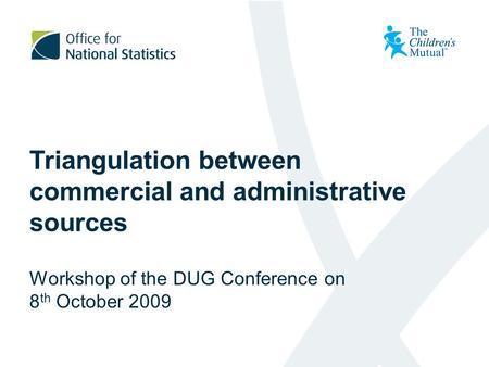 Triangulation between commercial and administrative sources Workshop of the DUG Conference on 8 th October 2009.