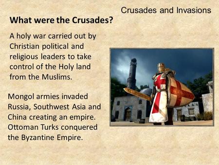 What were the Crusades? A holy war carried out by Christian political and religious leaders to take control of the Holy land from the Muslims. Crusades.
