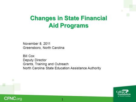Changes in State Financial Aid Programs 1 November 8, 2011 Greensboro, North Carolina Bill Cox Deputy Director Grants, Training and Outreach North Carolina.