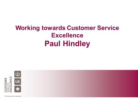 Working towards Customer Service Excellence Paul Hindley.