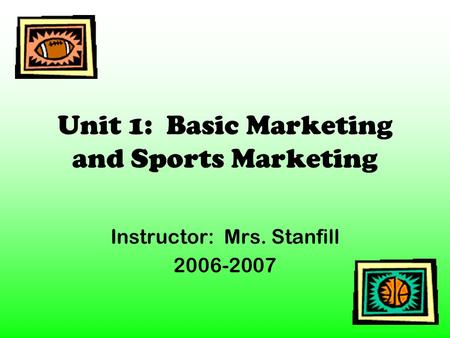 Unit 1: Basic Marketing and Sports Marketing Instructor: Mrs. Stanfill 2006-2007.