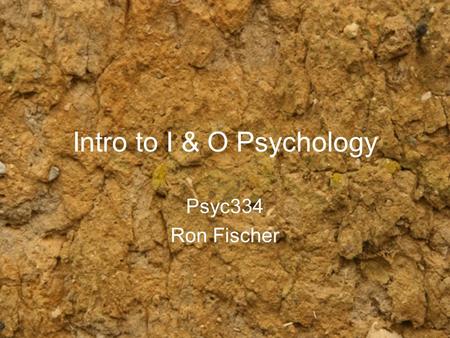 Intro to I & O Psychology Psyc334 Ron Fischer. Overview What is I & O Psychology Areas of I&O Things you might do How to get a job.