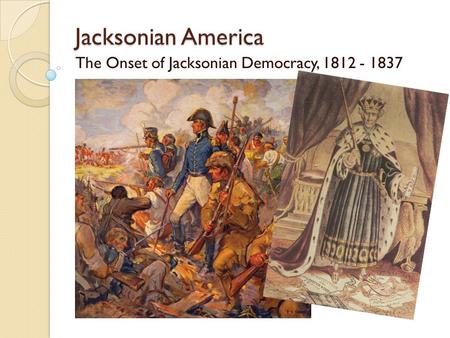 Jacksonian America The Onset of Jacksonian Democracy, 1812 - 1837.