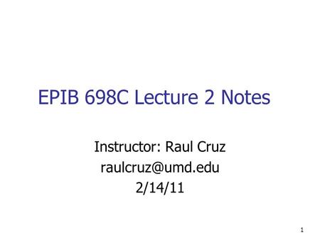 EPIB 698C Lecture 2 Notes Instructor: Raul Cruz 2/14/11 1.
