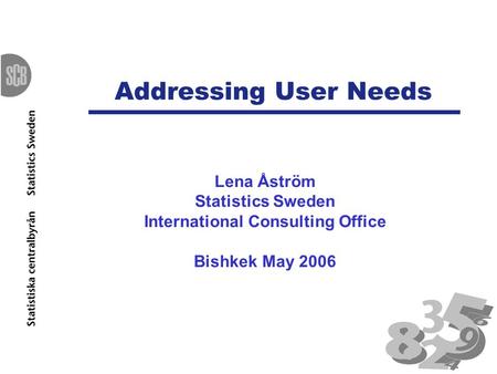 Addressing User Needs Lena Åström Statistics Sweden International Consulting Office Bishkek May 2006.