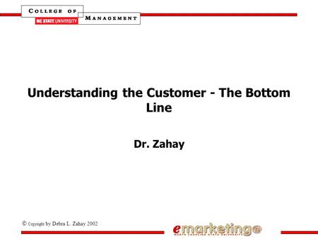  Copyright by Debra L. Zahay 2002 Understanding the Customer - The Bottom Line Dr. Zahay.