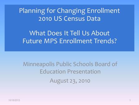 Minneapolis Public Schools Board of Education Presentation August 23, 2010 1 Planning for Changing Enrollment 2010 US Census Data What Does It Tell Us.