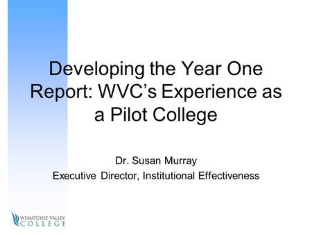 Developing the Year One Report: WVC’s Experience as a Pilot College Dr. Susan Murray Executive Director, Institutional Effectiveness.