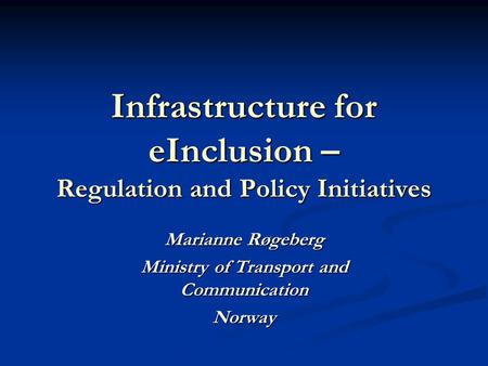 Infrastructure for eInclusion – Regulation and Policy Initiatives Marianne Røgeberg Ministry of Transport and Communication Norway.