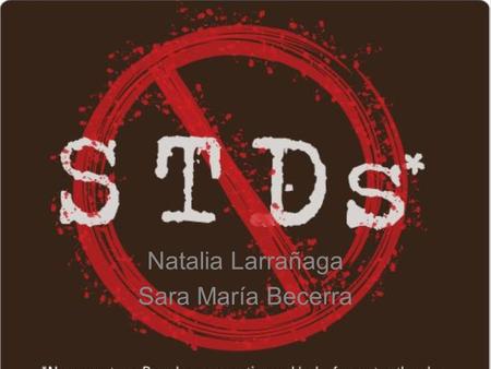 Natalia Larrañaga Sara María Becerra. What are they? Sexually transmitted diseases (also known as STD´s) are infectious diseases that spread from person.