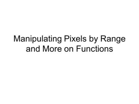 Manipulating Pixels by Range and More on Functions.