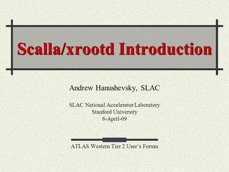 Scalla/xrootd Introduction Andrew Hanushevsky, SLAC SLAC National Accelerator Laboratory Stanford University 6-April-09 ATLAS Western Tier 2 User’s Forum.